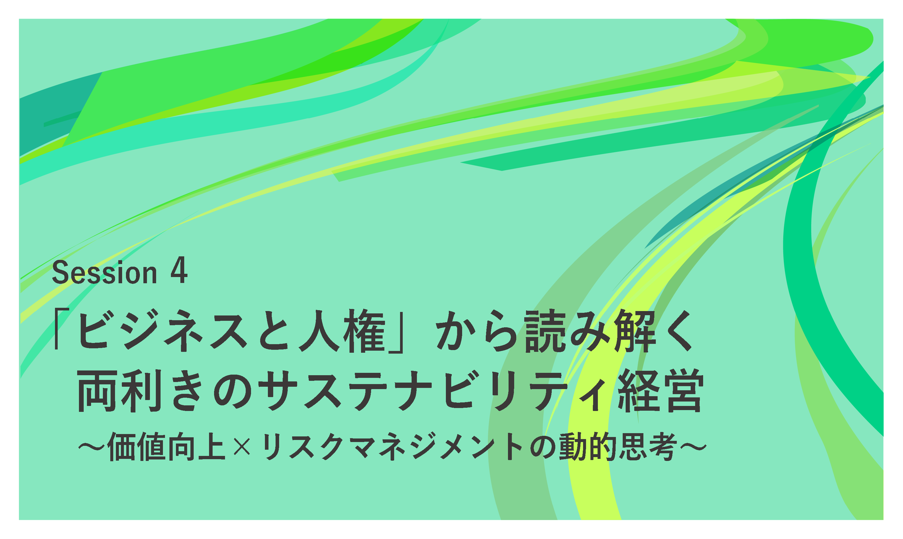 Session 4　「ビジネスと人権」から読み解く両利きのサステナビリティ経営 ～価値向上×リスクマネジメントの動的思考～